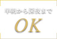 早朝から深夜までOK